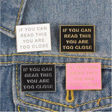 If you can Read this you are too Close! Enamel Pin