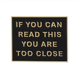 If you can Read this you are too Close! Enamel Pin